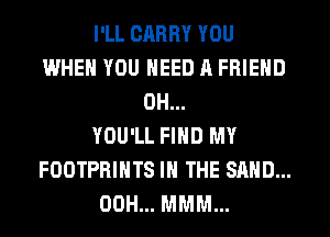 I'LL GARRY YOU
WHEN YOU NEED A FRIEND
0H...

YOU'LL FIND MY
FOOTPRIHTS IN THE SAND...
00H... MMM...