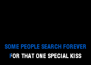 SOME PEOPLE SEARCH FOREVER
FOR THAT ONE SPECIAL KISS