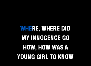 WHERE, WHERE DID

MY IHHOCENCE GO
HOW, HOW WAS A
YOUNG GIRL TO KNOW