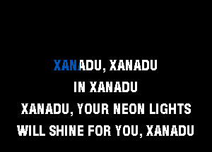 XAHADU, XAHADU
IH XAHADU
XAHADU, YOUR HEOH LIGHTS
WILL SHINE FOR YOU, XAHADU