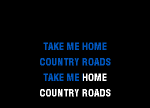 TAKE ME HOME

COUNTRY ROADS
TAKE ME HOME
COUNTRY ROADS