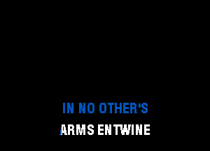 IN NO OTHER'S
ARMS EHTWIHE
