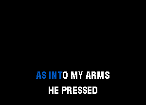 AS INTO MY ARMS
HE PRESSED