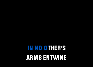 IN NO OTHER'S
ARMS EHTWIHE