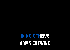 IN NO OTHER'S
ARMS EHTWIHE