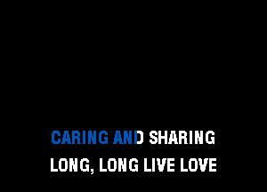 CARING AND SHARING
LONG, LONG LIVE LOVE