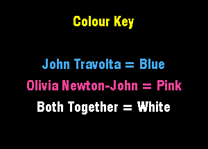 Colour Key

John Travolta t Blue
Olivia Newton-John Pink
Both Together s White