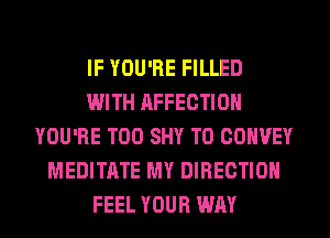 IF YOU'RE FILLED
WITH AFFECTION
YOU'RE T00 SHY T0 CONVEY
MEDITATE MY DIRECTION
FEEL YOUR WAY