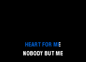 HEART FOR ME
NOBODY BUT ME
