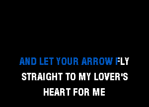 RHD LET YOUR ARROW FL'I'
STRAIGHT TO MY LOVEH'S
HEART FOR ME