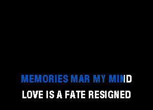 MEMORIES MAR MY MIND
LOVE IS A FATE RESIGHED