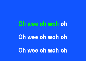 0h wee oh woh oh

0h wee oh woh oh

0h wee oh woh oh