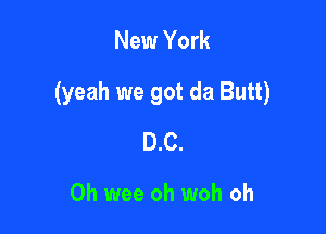 New York

(yeah we got da Butt)

D.C.

Oh wee oh woh oh