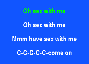 0h sex with me

Oh sex with me

Mmm have sex with me

C-C-C-C-C-come on