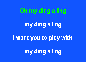 Oh my ding a ling
my ding a ling

lwant you to play with

my ding a ling