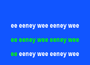 ee eeney wee eeney wee
ee eeney wee eeney wee

ee eeney wee eeney wee