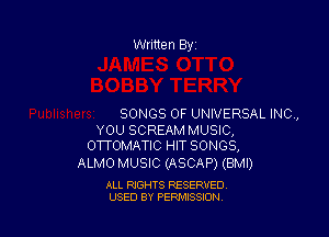 Written Byi

SONGS OF UNIVERSAL INC,

YOU SCREAM MUSIC,
OTTOMATIC HIT SONGS,

ALMO MUSIC (ASCAP) (BMI)

ALL RIGHTS RESERVED.
USED BY PERMISSION