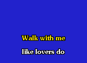 Walk with me

like lovers do