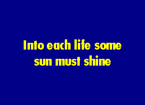 Into each life some

sun must shine