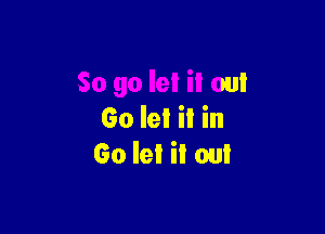 So go let il out

60 I9! il in
60 let it out