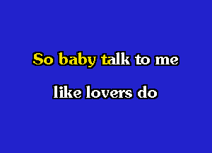 80 baby talk to me

like lovers do