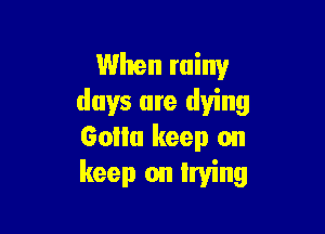 When rainy
days are dying

60ml keep on
keep on Irving