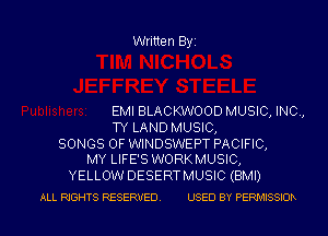 Written Byz

EMI BLACKWOOD MUSIC, INC,
TY LAND MUSIC,

SONGS OF WINDSWEPT PACIFIC,
MY LIFE'S WORKMUSIC,

YELLOW DESERT MUSIC (BMI)

ALL RIGHTS RESERVED. USED BY PERIx'llSSIOh