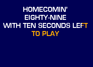 HOMECOMIN'
ElGHTY-NINE
WITH TEN SECONDS LEFT
TO PLAY
