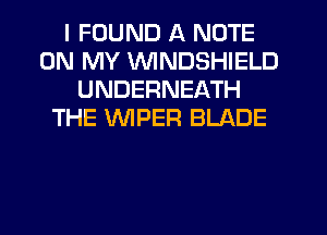 I FOUND A NOTE
ON MY VVlNDSHIELD
UNDERNEATH
THE VVIPER BLADE