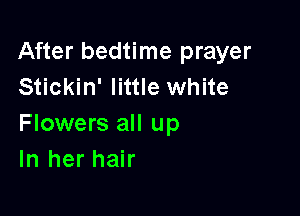 After bedtime prayer
Stickin' little white

Flowers all up
In her hair