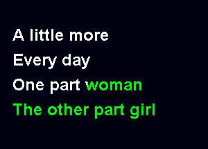 A little more
Every day

One part woman
The other part girl