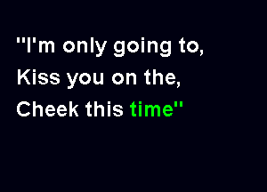 I'm only going to,
Kiss you on the,

Cheek this time