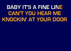 BABY ITS A FINE LINE
CAN'T YOU HEAR ME
KNOCKIN' AT YOUR DOOR