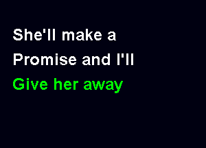 She'll make a
Promise and I'll

Give her away