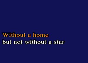 XVithout a home
but not without a star
