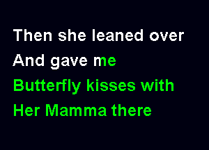Then she leaned over
And gave me

Butterfly kisses with
Her Mamma there