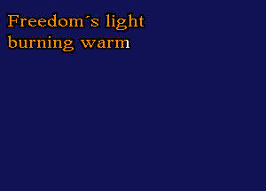 Freedom's light
burning warm