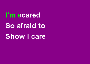 I'm scared
So afraid to

Show I care