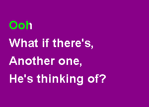 Ooh
What if there's,

Another one,
He's thinking of?