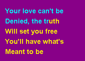 Your love can't be
Denied, the truth

Will set you free
You'll have what's
Meant to be