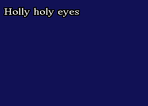 Holly holy eyes