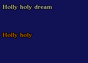 Holly holy dream

Holly holy