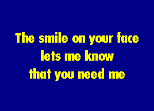 The smile on your lute

lets me know
that you need me