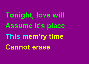 Tonight, love will
Assume it's place

This mem'ry time
Cannot erase