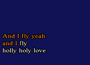 And I fly yeah
and I fly
holly holy love