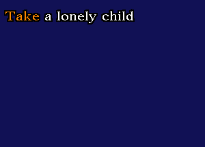 Take a lonely child