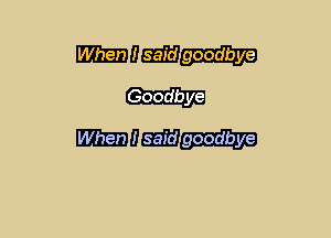 mam..-

Goodbye
Wgoodbye