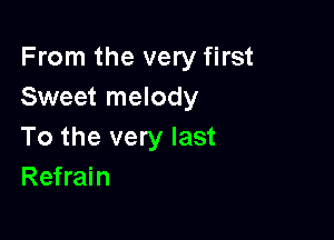 From the very first
Sweet melody

To the very last
Refrain