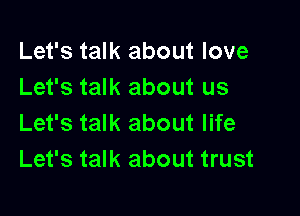 Let's talk about love
Let's talk about us

Let's talk about life
Let's talk about trust