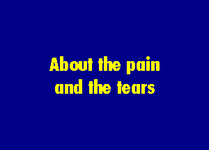About the pain

and the tears